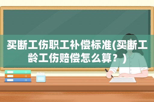買斷工傷職工補償標準(買斷工齡工傷賠償怎么算？)