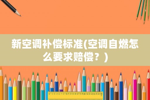 新空調補償標準(空調自燃怎么要求賠償？)
