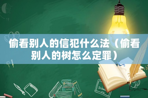 偷看別人的信犯什么法（偷看別人的樹怎么定罪）