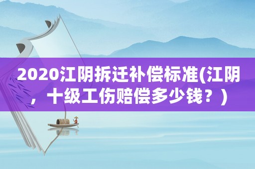 2020江陰拆遷補償標準(江陰，十級工傷賠償多少錢？)