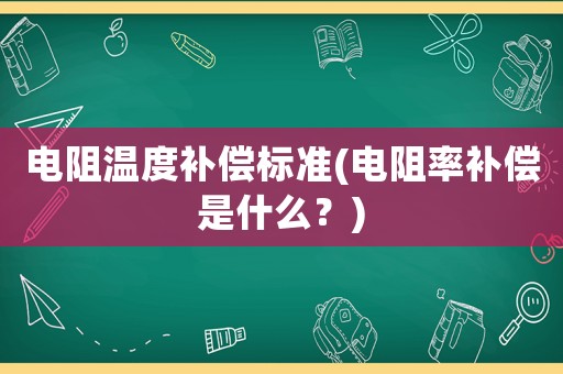 電阻溫度補償標準(電阻率補償是什么？)