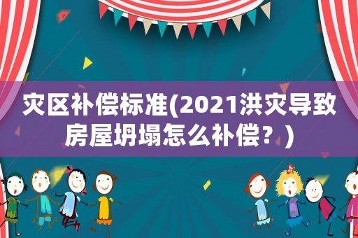 災(zāi)區(qū)補(bǔ)償標(biāo)準(zhǔn)(2021洪災(zāi)導(dǎo)致房屋坍塌怎么補(bǔ)償？)