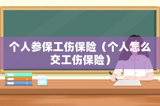 個人參保工傷保險（個人怎么交工傷保險）