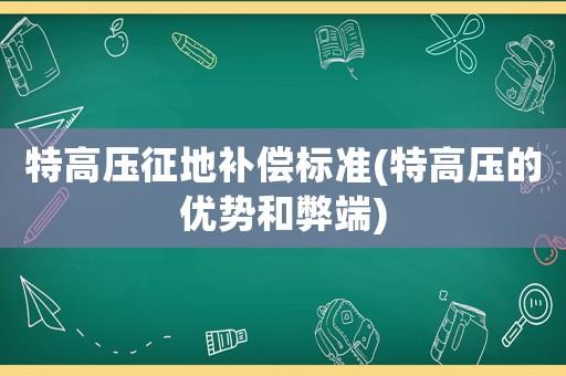 特高壓征地補償標準(特高壓的優勢和弊端)