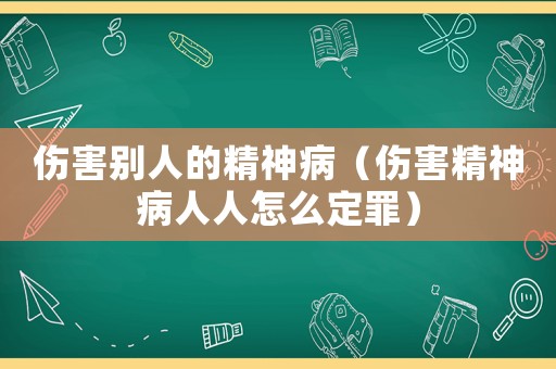傷害別人的精神病（傷害精神病人人怎么定罪）