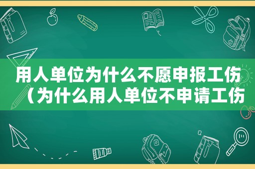 用人單位為什么不愿申報工傷（為什么用人單位不申請工傷認定）