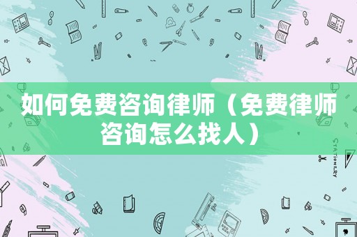 如何免費咨詢律師（免費律師咨詢怎么找人）