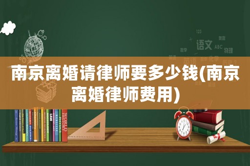 南京離婚請(qǐng)律師要多少錢(南京離婚律師費(fèi)用)