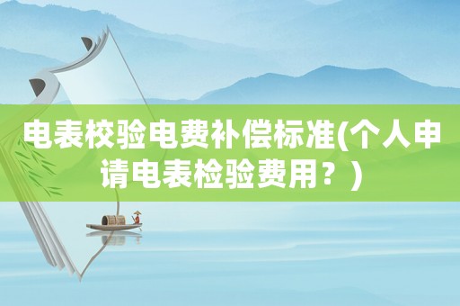 電表校驗電費補償標準(個人申請電表檢驗費用？)