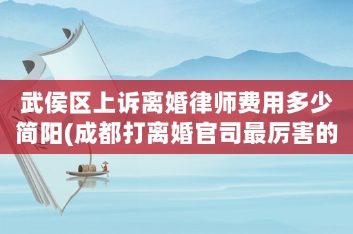 武侯區(qū)上訴離婚律師費(fèi)用多少簡(jiǎn)陽(yáng)(成都打離婚官司最厲害的律師)