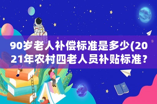 90歲老人補償標準是多少(2021年農(nóng)村四老人員補貼標準？)