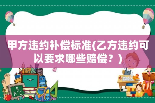 甲方違約補償標準(乙方違約可以要求哪些賠償？)