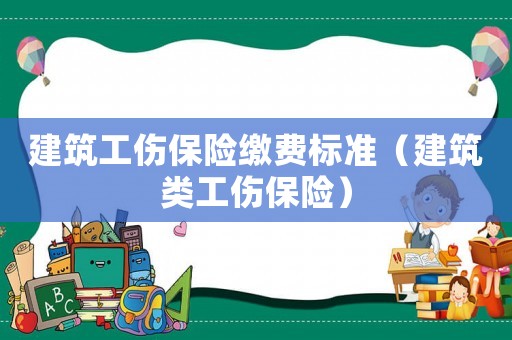 建筑工傷保險繳費標準（建筑類工傷保險）