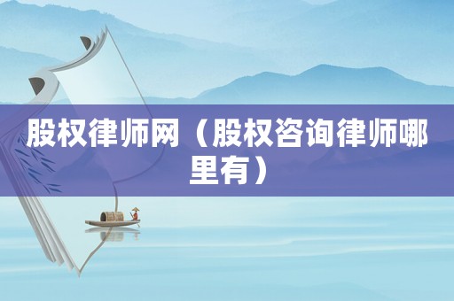 股權律師網（股權咨詢律師哪里有）