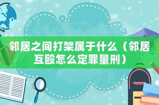 鄰居之間打架屬于什么（鄰居互毆怎么定罪量刑）