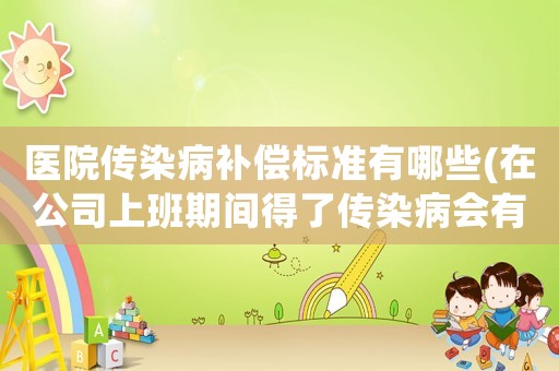醫(yī)院傳染病補償標(biāo)準(zhǔn)有哪些(在公司上班期間得了傳染病會有賠償嗎？)