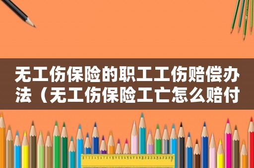無工傷保險的職工工傷賠償辦法（無工傷保險工亡怎么賠付）