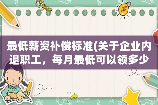 最低薪資補償標準(關于企業內退職工，每月最低可以領多少錢是按照當地哪個標準執行的呢？)