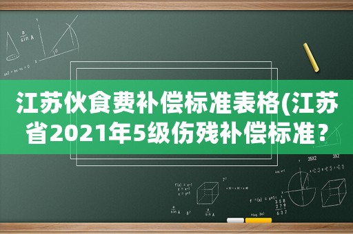 江蘇伙食費補償標準表格(江蘇省2021年5級傷殘補償標準？)