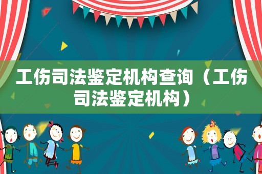 工傷司法鑒定機構查詢（工傷司法鑒定機構）