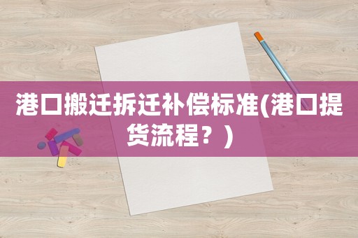 港口搬遷拆遷補償標準(港口提貨流程？)
