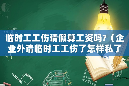 臨時(shí)工工傷請(qǐng)假算工資嗎?（企業(yè)外請(qǐng)臨時(shí)工工傷了怎樣私了）