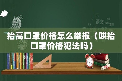 抬高口罩價格怎么舉報（哄抬口罩價格犯法嗎）
