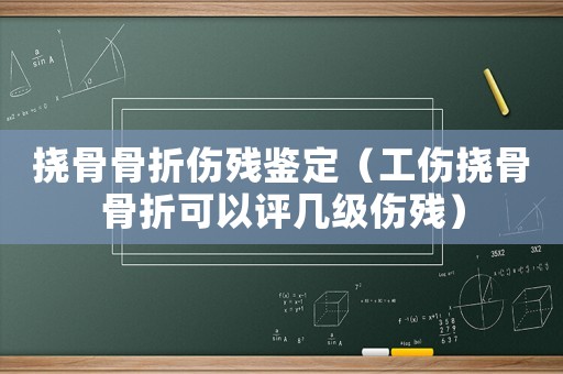 撓骨骨折傷殘鑒定（工傷撓骨骨折可以評幾級傷殘）