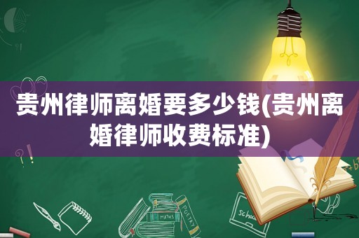 貴州律師離婚要多少錢(貴州離婚律師收費標準)