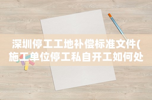 深圳停工工地補償標準文件(施工單位停工私自開工如何處罰)