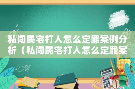 私闖民宅打人怎么定罪案例分析（私闖民宅打人怎么定罪案例）