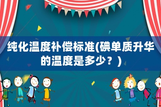 純化溫度補償標準(碘單質升華的溫度是多少？)