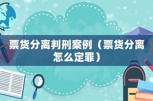 票貨分離判刑案例（票貨分離怎么定罪）
