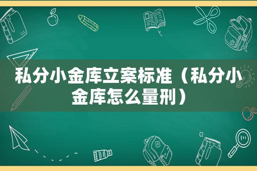 私分小金庫立案標準（私分小金庫怎么量刑）