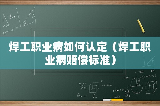 焊工職業(yè)病如何認(rèn)定（焊工職業(yè)病賠償標(biāo)準(zhǔn)）
