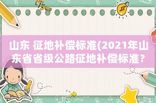 山東 征地補償標準(2021年山東省省級公路征地補償標準？)