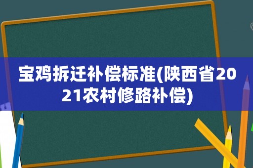 寶雞拆遷補償標(biāo)準(zhǔn)(陜西省2021農(nóng)村修路補償)