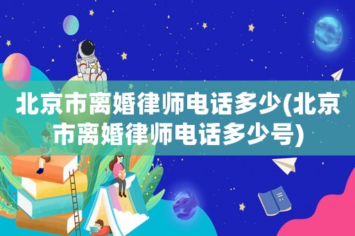 北京市離婚律師電話多少(北京市離婚律師電話多少號)