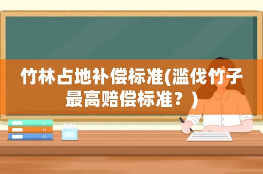 竹林占地補償標準(濫伐竹子最高賠償標準？)
