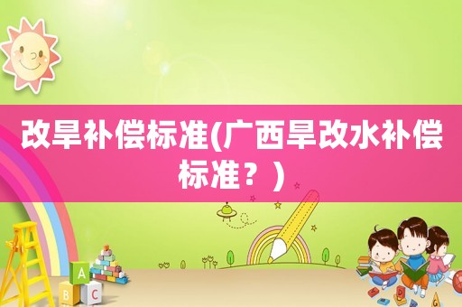 改旱補償標準(廣西旱改水補償標準？)