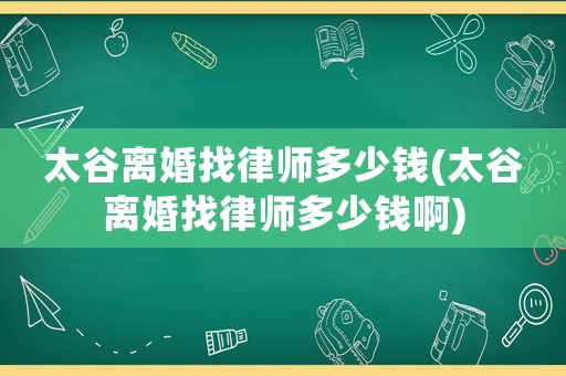 太谷離婚找律師多少錢(太谷離婚找律師多少錢啊)