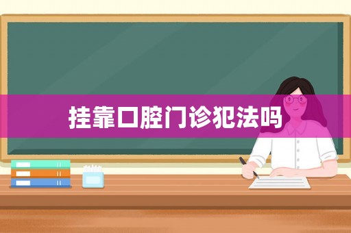 掛靠口腔門診犯法嗎