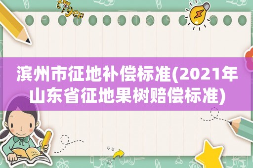 濱州市征地補償標準(2021年山東省征地果樹賠償標準)