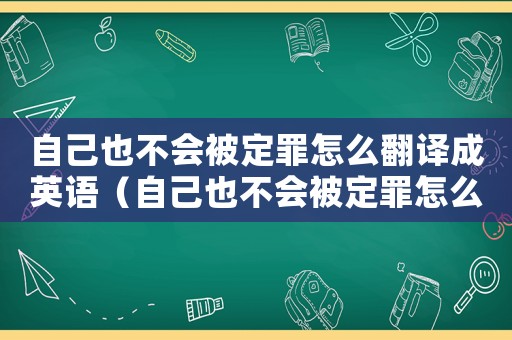 自己也不會被定罪怎么翻譯成英語（自己也不會被定罪怎么翻譯）