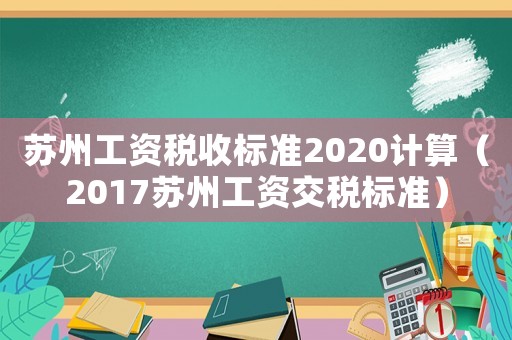 蘇州工資稅收標準2020計算（2017蘇州工資交稅標準）