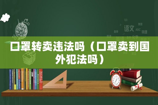 口罩轉賣違法嗎（口罩賣到國外犯法嗎）
