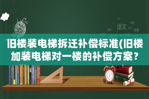 舊樓裝電梯拆遷補償標準(舊樓加裝電梯對一樓的補償方案？)