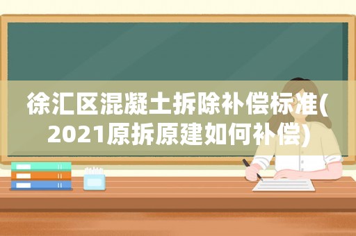 徐匯區(qū)混凝土拆除補(bǔ)償標(biāo)準(zhǔn)(2021原拆原建如何補(bǔ)償)