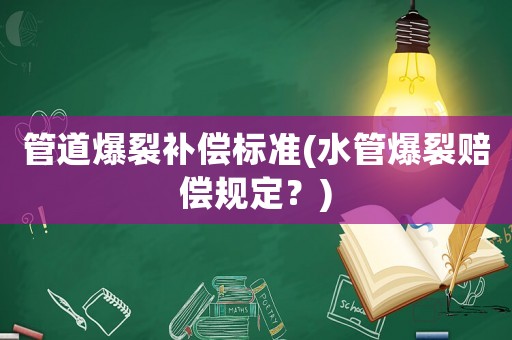 管道爆裂補(bǔ)償標(biāo)準(zhǔn)(水管爆裂賠償規(guī)定？)