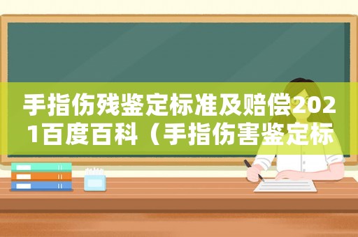 手指傷殘鑒定標(biāo)準(zhǔn)及賠償2021百度百科（手指傷害鑒定標(biāo)準(zhǔn)2015）